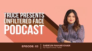 LET’S TALK ABOUT HAIR CARE & TRENDS with SABIKUN NAHAR KHAN | Unfiltered Face Podcast Ep. 3 | Truce