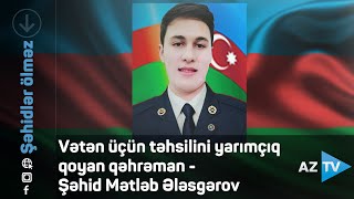 Vətən üçün təhsilini yarımçıq qoyan qəhrəman - Şəhid Mətləb Ələsgərov