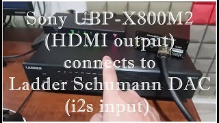 Sony UBP-X800M2 (HDMI output) connects to Ladder Schumann DAC (i2s input) (pls read description)