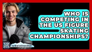 Who Is Competing in the US Figure Skating Championships? - The Winter Sport Xpert