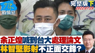 【完整版下集】余正煌喊話到台大處理論文 林智堅放話影射不敢正面交鋒? 少康戰情室 20220729