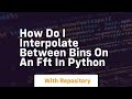How do I interpolate between bins on an FFT in python