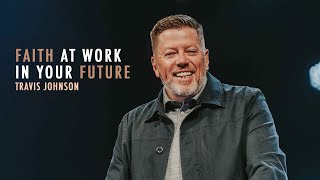 Faith at Work for Your Future | Pastor Travis Johnson