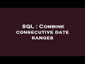 SQL : Combine consecutive date ranges