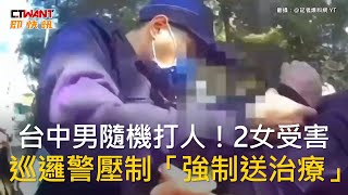 CTWANT 社會新聞 / 台中男隨機打人！2女受害　巡邏警壓制「強制送治療」