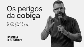 OS PERIGOS DA COBIÇA | Douglas Gonçalves