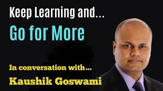 Keep Learning and Go for More - In conversation with Kaushik Goswami