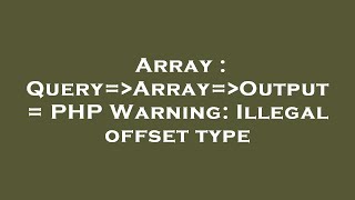 Array : Query= Array= Output = PHP Warning: Illegal offset type