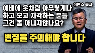 예배에 옷차림 아무렇게나 하고오고 지각하는 분들, 그건 아닙니다 |  이찬수 목사 | 명설교