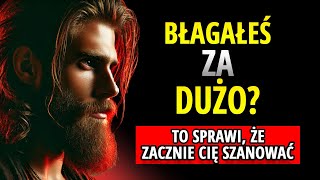 NIE WAŻNE, CZY BŁAGAŁEŚ ZBYT DUŻO, ON ZNÓW ZACZNIE CIĘ SZANOWAĆ, JEŚLI TO ZROBISZ | STOICYZM