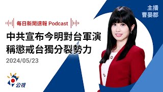 【新聞速報 Podcast】中共宣布今明2日台灣周邊軍演 稱懲戒台獨分裂勢力｜20240523公視新聞網