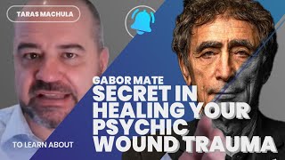 Gabor Mate's Secret in Healing your Psychic Wound Trauma