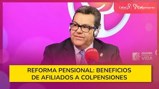Reforma pensional: ¿Cuáles serán los beneficios de afiliados a Colpensiones?