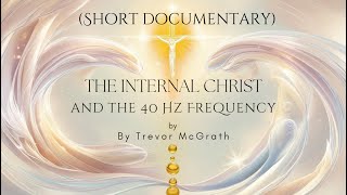 The Internal Christ and the 40 hz Frequency (SHORT DOCUMENTARY) by Trevor McGrath - Audible Alchemy