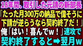 【スカッとする話】18年、取引した元請の新部長が「たった月300万の納品で偉そうにw下請が逆らうなら契約終了だ」俺「はい！喜んでw！」速攻で契約終了すると→翌月w【感動する話】