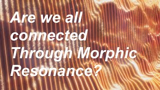 Morphic Resonance: The Unseen Connection