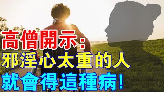 高僧開示：邪淫心太重的人，都會得這種病！戒淫十三法，助您早日擺脫惡習！