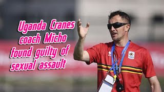 Micho Found Guilty of Sexual Assault [Uganda Cranes Coach]--- Must Watch