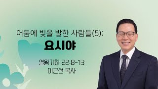 어둠에 빛을 발한 사람들(5): 요시야|  왕하 22:8-13 |  이근선 목사 | 필그림지구촌교회 | 2024.10.13 |