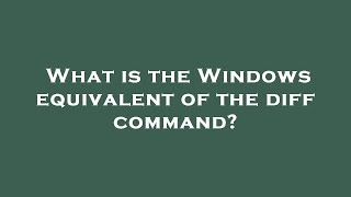 What is the Windows equivalent of the diff command?