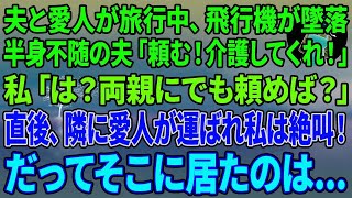 【スカッとする話】夫と愛人が旅行中、飛行機が墜落し半身不随に。夫「頼む！2人の介護してくれ！」私「は？両親にでも頼めば？」直後、隣に愛人が運ばれ絶叫→だってそこに居た女は