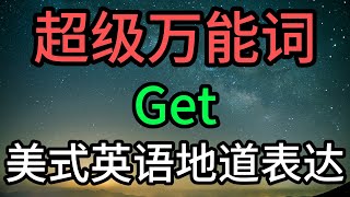 超级万能词 GET 60个美式英语地道表达 | 美式口语表达完全指南 | 除了Get短语动词外必须学会的固定搭配和常用表达