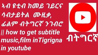 ኣብ ዩቲብ ከመይ ገይርና ሳብታይትል ብትግርኛ ንገብሮ||How to get Subtitle in Tigrigna in Youtube