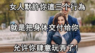 女人默許你的這些行為，等於付出了自己的身體，男人要好好珍惜