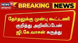 BREAKING | தேர்தலுக்கு முன்பு கூட்டணி குறித்து அறிவிப்பேன் - ஜி.கே.வாசன் | GK Vasan | NDA | ADMK