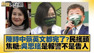 陳時中蔡英文都完了？民搖頭 焦糖：吳思瑤是報警不是告人 新聞大白話 20220910