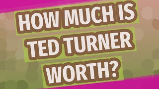How Much Is Ted Turner Worth
