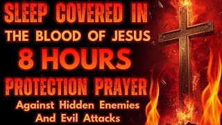 Sleep Covered in the Blood of Jesus: 8 Hours Protection Prayer Against Hidden enemies & Evil Attacks