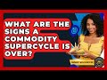 What Are The Signs A Commodity Supercycle Is Over? - Commodity Wealth Investor