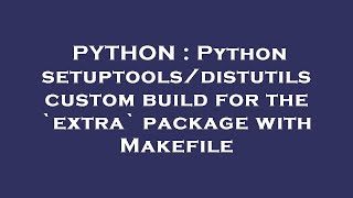 PYTHON : Python setuptools/distutils custom build for the `extra` package with Makefile