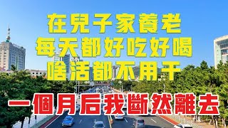 在兒子家養老，每天都好吃好喝，啥活都不用做，一個月後我斷然離開！#生活#生活感悟#故事#分享