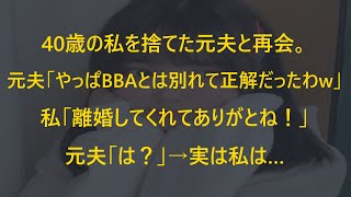 【スカッと】40歳の私を捨てた元夫と再会。元夫「やっぱBBAとは別れて正解だったわw」私「離婚してくれてありがとね！」元夫「は？」→実は私は…【修羅場】