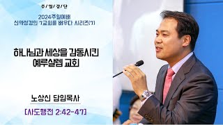 세움지구촌교회 주일예배 / 신약성경의 7교회를 배우다(7) 사도행전2:42-47 [ 하나님과 세상을 감동시킨 예루살렘 교회 ] 노상신목사