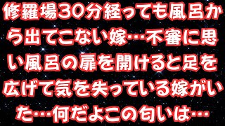 修羅場30分経っても風呂から出てこない嫁…不審に思い風呂の扉を開けると足を広げて気を失っている嫁がいた…何だよこの匂いは…