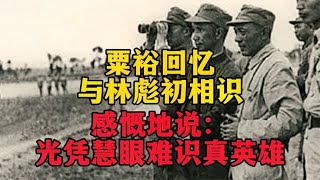 粟裕回忆与林彪的最初相识，无比感慨地说：光凭慧眼也难识真英雄