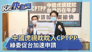 中國虎視眈眈入CPTPP 綠委促台加速申請－民視新聞