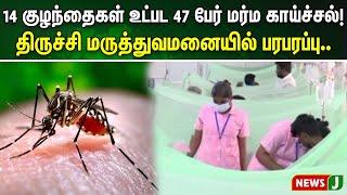 14 குழந்தைகள் உட்பட 47 பேர் மர்ம காய்ச்சல்.!திருச்சி மருத்துவமனையில் பரபரப்பு... | NewsJ