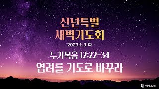 신년특별새벽기도회/구미제일교회/20230103/누가복음12장22-34/염려를기도로바꾸라