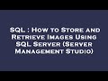SQL : How to Store and Retrieve Images Using SQL Server (Server Management Studio)