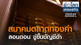 สมาคมตลาดทองคำลอนดอนขู่ขึ้นบัญชีดำ UAE : ย่อโลก เศรษฐกิจ 13พ.ย.63