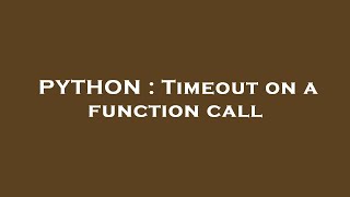 PYTHON : Timeout on a function call
