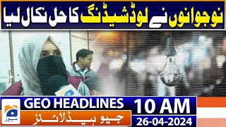 Geo News Headlines 10 AM | Solution to load shedding | 26 April 2024