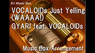 VOCALOIDs Just Yelling (WAAAA!)/GYARI feat. VOCALOIDs [Music Box]