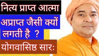 नित्य प्राप्त आत्मा अप्राप्त जैसी क्यों लगती है? योगवासिष्ठ  l Why is ever-present God not visible?