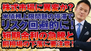 【グローバルマクロ戦略（無料）】株式市場に異変か？米債務上限問題の停滞でリスク回避的に！短期金利の急騰と銅相場の下落に要注意！