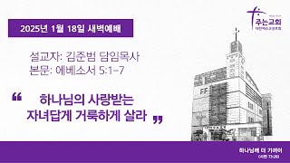 [주는교회] 2025년 1월 18일ㅣ새벽예배ㅣ에베소서 5장 1-7절ㅣ하나님의 사랑받는 자녀답게 거룩하게 살라